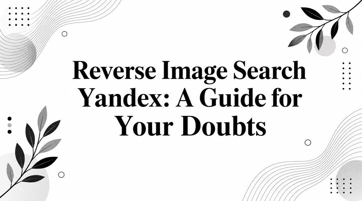 Reverse Image Search Yandex: A Guide for Your Doubts