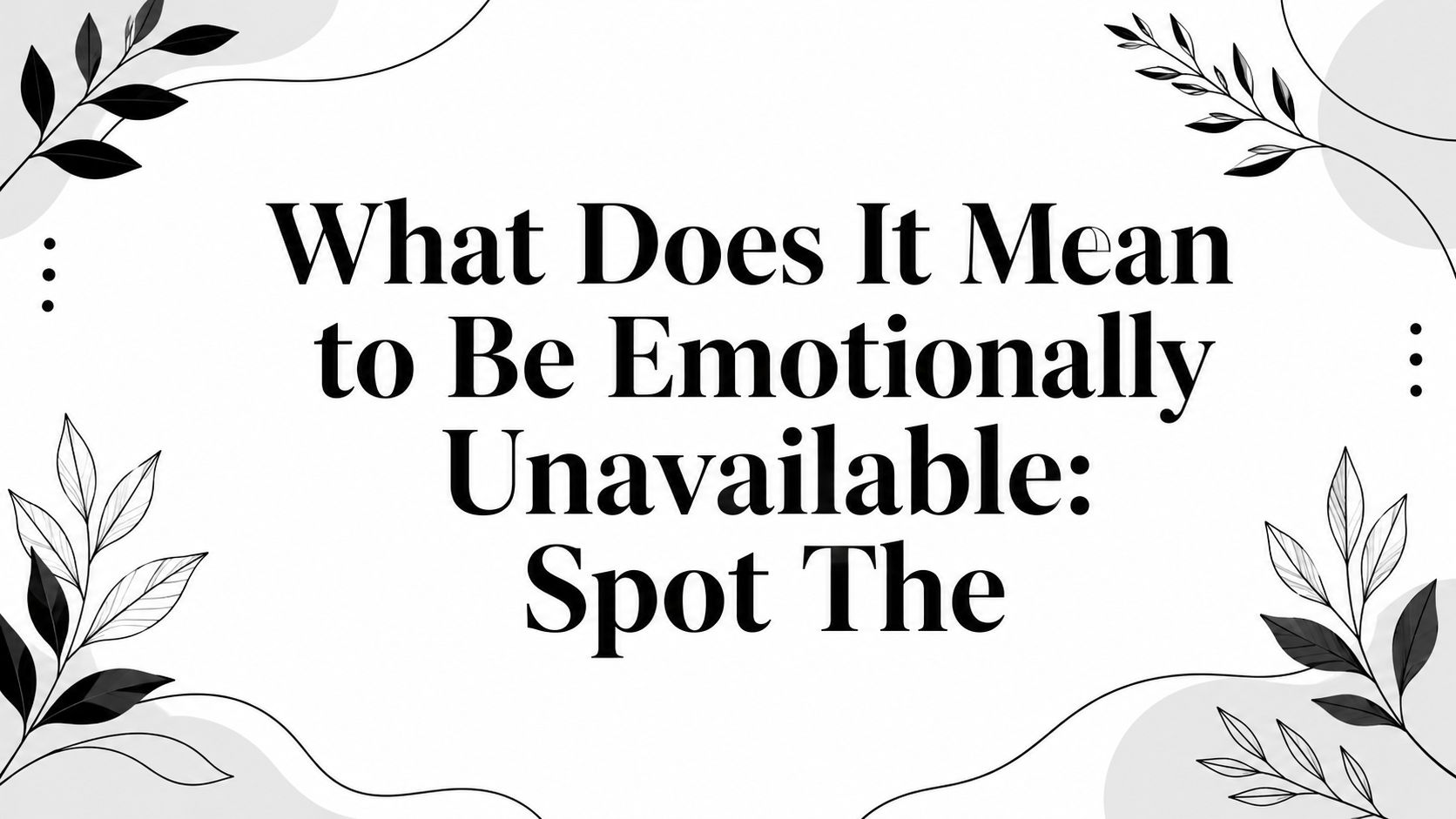 What Does It Mean to Be Emotionally Unavailable: Spot The